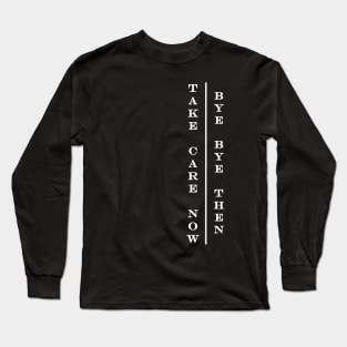 take care now bye bye then Long Sleeve T-Shirt